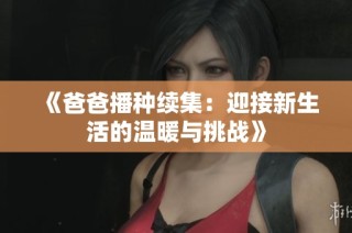 《爸爸播种续集：迎接新生活的温暖与挑战》