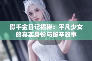 假千金日记揭秘：平凡少女的真实身份与秘辛故事