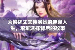 为偿还丈夫债务她的逆袭人生，艰难选择背后的故事