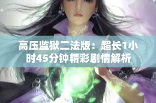 高压监狱二法版：超长1小时45分钟精彩剧情解析