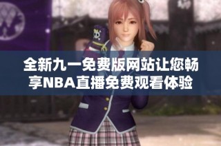 全新九一免费版网站让您畅享NBA直播免费观看体验