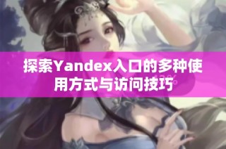 探索Yandex入口的多种使用方式与访问技巧