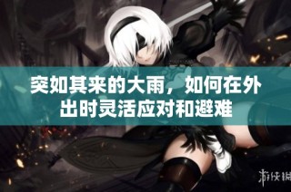 突如其来的大雨，如何在外出时灵活应对和避难