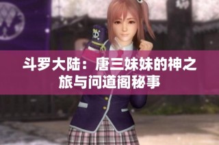 斗罗大陆：唐三妹妹的神之旅与问道阁秘事