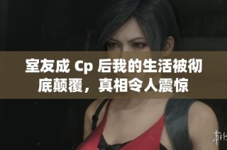 室友成 Cp 后我的生活被彻底颠覆，真相令人震惊