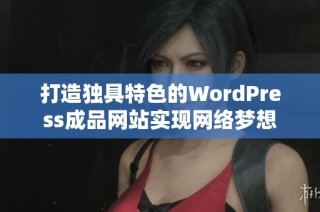 打造独具特色的WordPress成品网站实现网络梦想