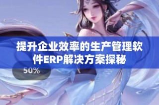 提升企业效率的生产管理软件ERP解决方案探秘