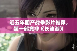 近五年国产战争影片推荐，第一部竟非《长津湖》