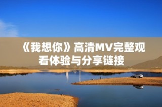 《我想你》高清MV完整观看体验与分享链接