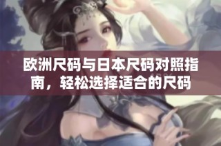 欧洲尺码与日本尺码对照指南，轻松选择适合的尺码