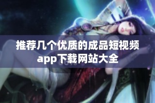 推荐几个优质的成品短视频app下载网站大全