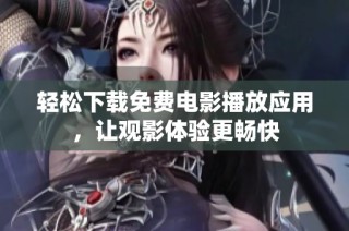 轻松下载免费电影播放应用，让观影体验更畅快