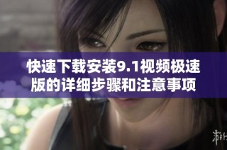 快速下载安装9.1视频极速版的详细步骤和注意事项