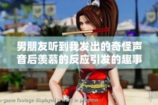 男朋友听到我发出的奇怪声音后羡慕的反应引发的趣事