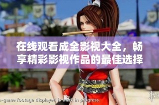 在线观看成全影视大全，畅享精彩影视作品的最佳选择