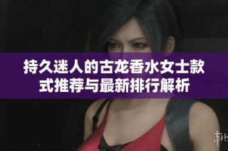 持久迷人的古龙香水女士款式推荐与最新排行解析
