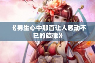 《男生心中那首让人感动不已的旋律》