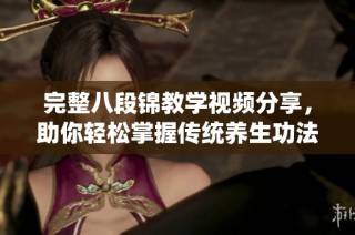 完整八段锦教学视频分享，助你轻松掌握传统养生功法