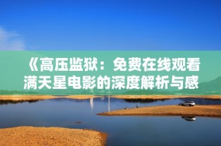 《高压监狱：免费在线观看满天星电影的深度解析与感悟》