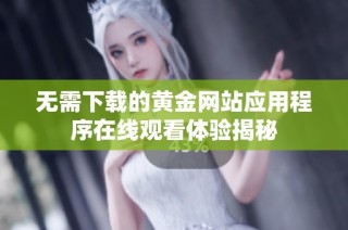 无需下载的黄金网站应用程序在线观看体验揭秘