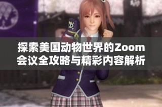 探索美国动物世界的Zoom会议全攻略与精彩内容解析