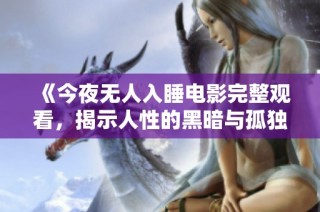 《今夜无人入睡电影完整观看，揭示人性的黑暗与孤独》