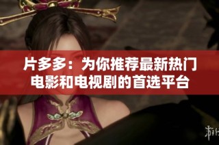 片多多：为你推荐最新热门电影和电视剧的首选平台