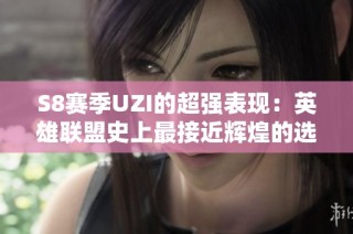 S8赛季UZI的超强表现：英雄联盟史上最接近辉煌的选手解析