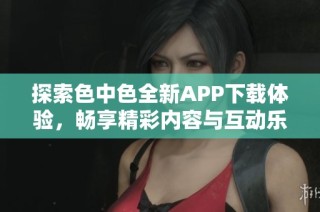 探索色中色全新APP下载体验，畅享精彩内容与互动乐趣