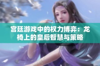 宫廷游戏中的权力博弈：龙椅上的皇后智慧与策略