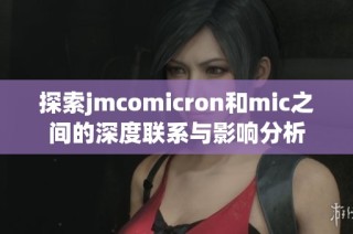 探索jmcomicron和mic之间的深度联系与影响分析