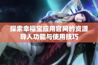 探索幸福宝应用官网的资源导入功能与使用技巧