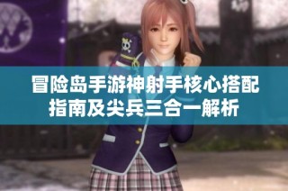 冒险岛手游神射手核心搭配指南及尖兵三合一解析
