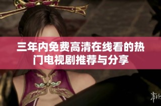 三年内免费高清在线看的热门电视剧推荐与分享