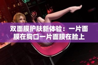 双面膜护肤新体验：一片面膜在胸口一片面膜在脸上