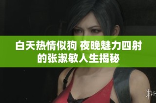 白天热情似狗 夜晚魅力四射的张淑敏人生揭秘