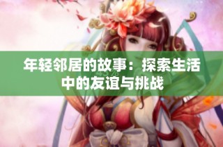 年轻邻居的故事：探索生活中的友谊与挑战