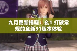 九月更新揭晓：幺1 打破常规的全新31版本体验