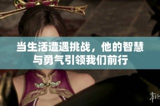 当生活遭遇挑战，他的智慧与勇气引领我们前行