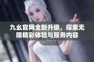 九幺官网全新升级，探索无限精彩体验与服务内容