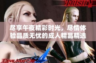 尽享午夜精彩时光，尽情体验品质无忧的成人精品精选