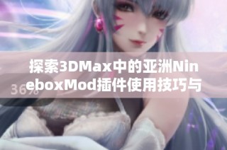 探索3DMax中的亚洲NineboxMod插件使用技巧与应用案例