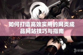 如何打造高效实用的网页成品网站技巧与指南