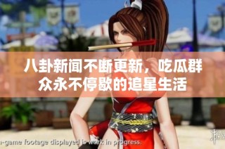 八卦新闻不断更新，吃瓜群众永不停歇的追星生活