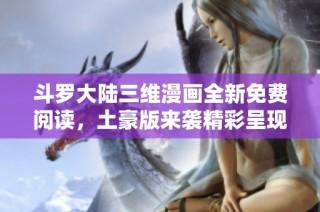 斗罗大陆三维漫画全新免费阅读，土豪版来袭精彩呈现