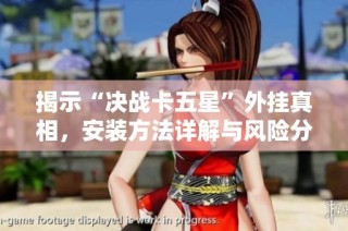 揭示“决战卡五星”外挂真相，安装方法详解与风险分析