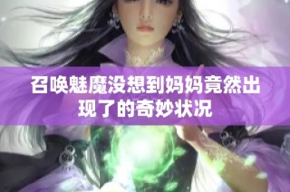 召唤魅魔没想到妈妈竟然出现了的奇妙状况