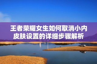 王者荣耀女生如何取消小内皮肤设置的详细步骤解析