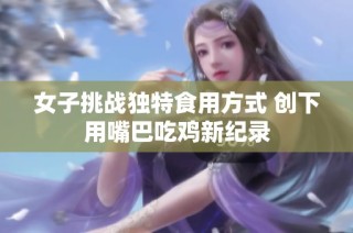 女子挑战独特食用方式 创下用嘴巴吃鸡新纪录