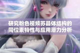 研究粉色视频苏晶体结构的同位素特性与应用潜力分析